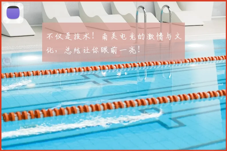 不仅是技术！南美电竞的激情与文化，总结让你眼前一亮！