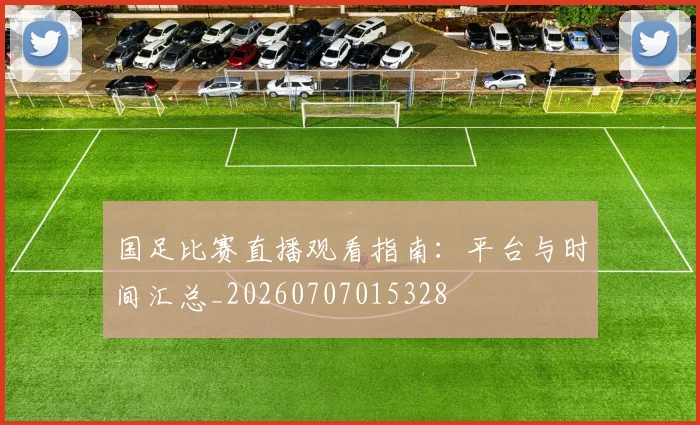 国足比赛直播观看指南:平台与时间汇总_20260707015328