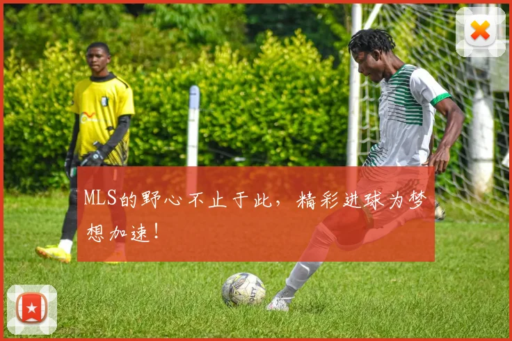 MLS的野心不止于此，精彩进球为梦想加速！
