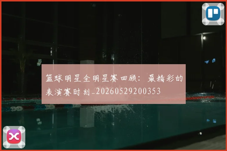 篮球明星全明星赛回顾:最精彩的表演赛时刻_20260529200353