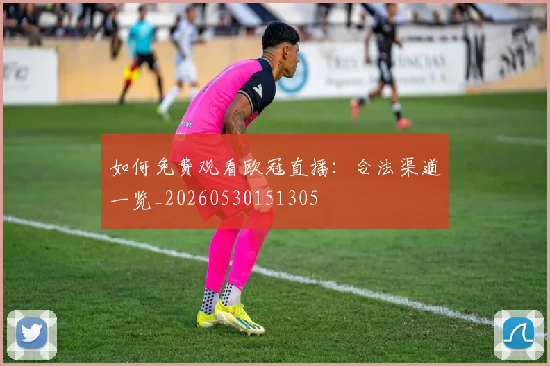 如何免费观看欧冠直播:合法渠道一览_20260530151305