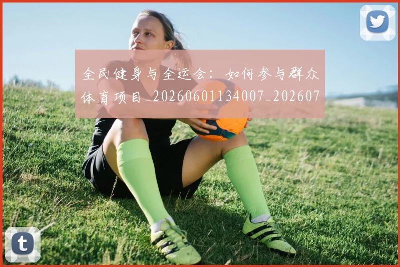 全民健身与全运会:如何参与群众体育项目_20260601134007_20260704171038