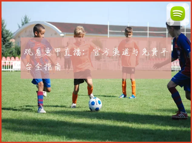 观看意甲直播：官方渠道与免费平台全指南