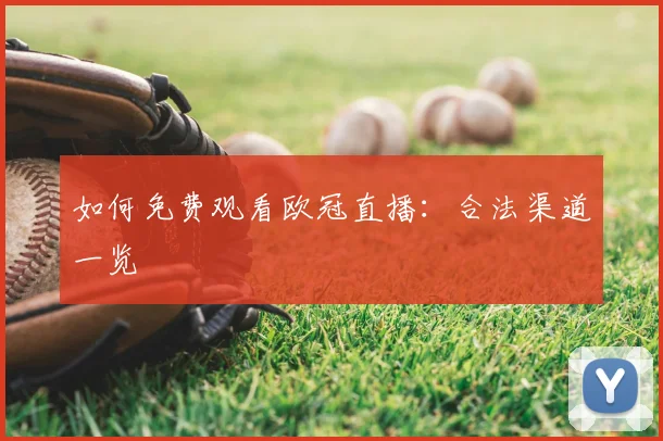 如何免费观看欧冠直播：合法渠道一览