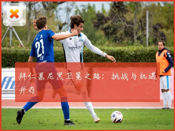 拜仁慕尼黑卫冕之路:挑战与机遇并存