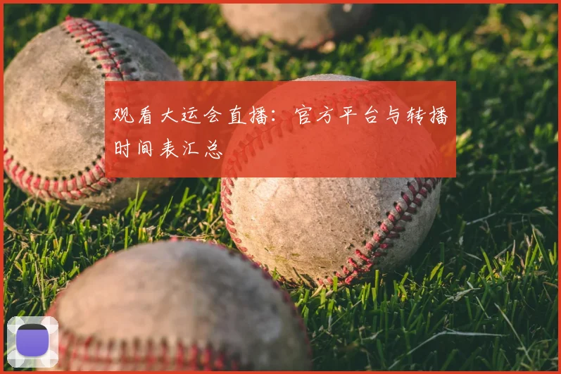 观看大运会直播:官方平台与转播时间表汇总