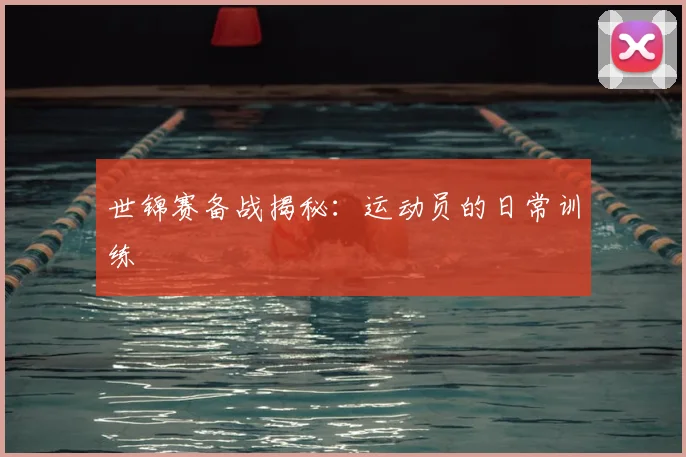 世锦赛备战揭秘:运动员的日常训练