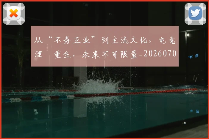 从“不务正业”到主流文化,电竞涅槃重生,未来不可限量_20260703213904