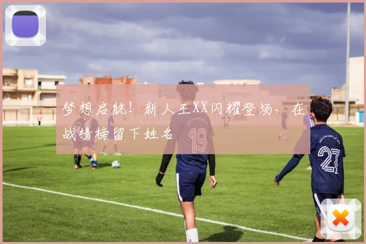梦想启航!新人王XX闪耀登场,在战绩榜留下姓名