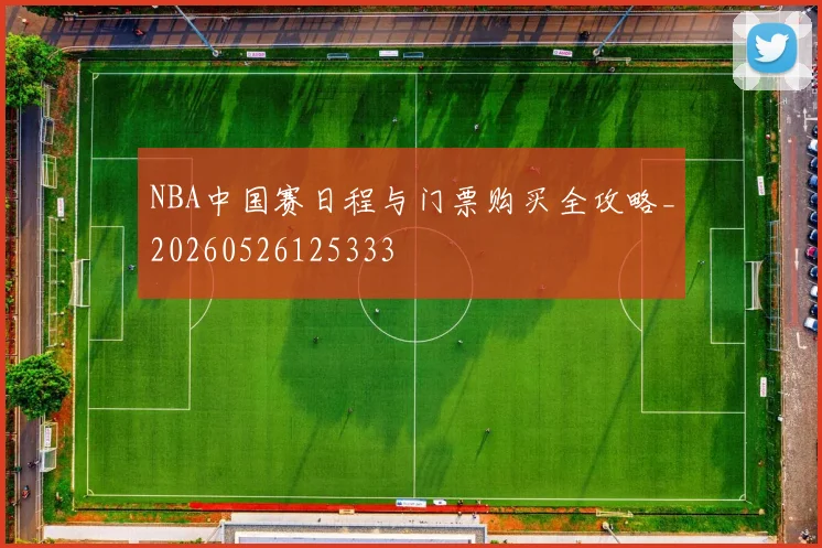 NBA中国赛日程与门票购买全攻略_20260526125333