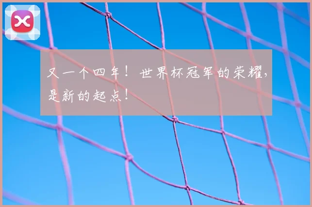 又一个四年!世界杯冠军的荣耀,是新的起点!