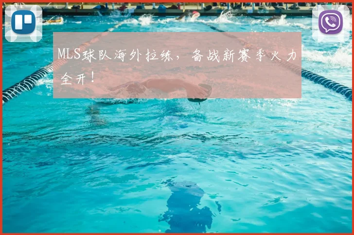 MLS球队海外拉练，备战新赛季火力全开！