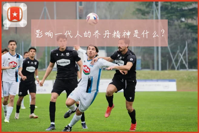 影响一代人的乔丹精神是什么?