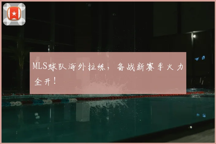 MLS球队海外拉练，备战新赛季火力全开！