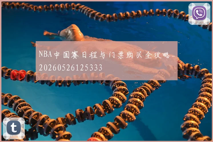 NBA中国赛日程与门票购买全攻略_20260526125333