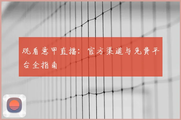 观看意甲直播:官方渠道与免费平台全指南