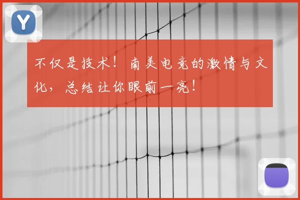 不仅是技术!南美电竞的激情与文化,总结让你眼前一亮!