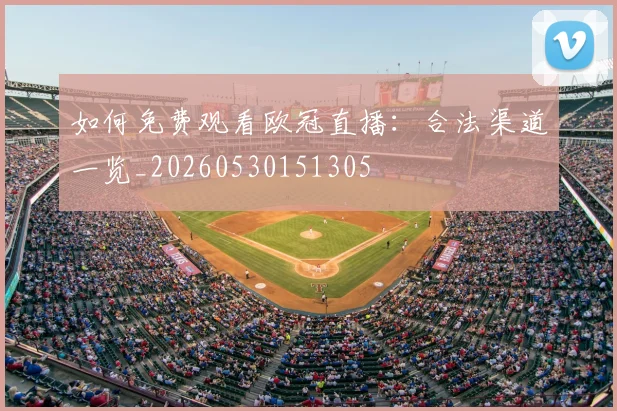 如何免费观看欧冠直播：合法渠道一览_20260530151305