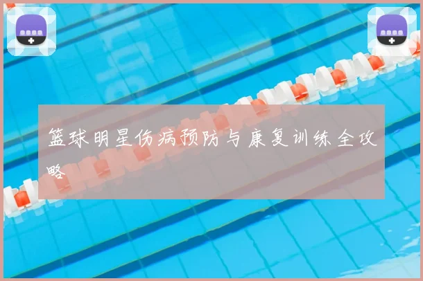 篮球明星伤病预防与康复训练全攻略
